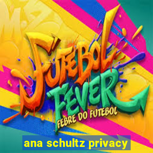 ana schultz privacy